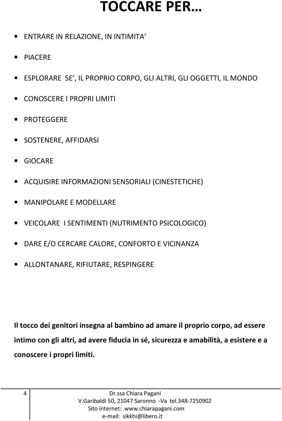 PSICOLOGICO) DARE E/O CERCARE CALORE, CONFORTO E VICINANZA ALLONTANARE, RIFIUTARE, RESPINGERE Il tocco dei genitori insegna al bambino ad amare il