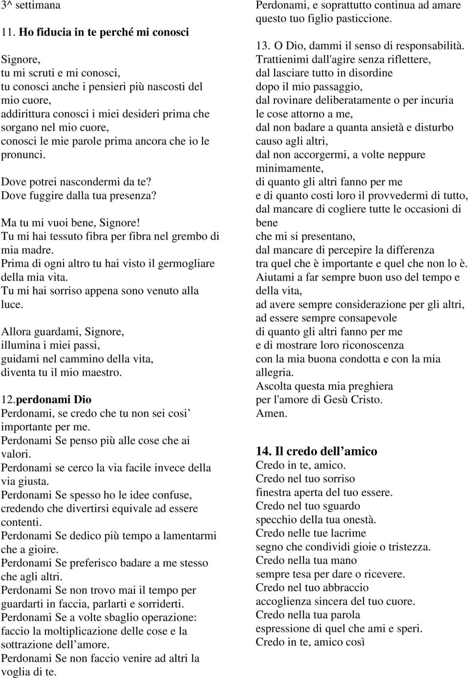 mie parole prima ancora che io le pronunci. Dove potrei nascondermi da te? Dove fuggire dalla tua presenza? Ma tu mi vuoi bene, Signore! Tu mi hai tessuto fibra per fibra nel grembo di mia madre.