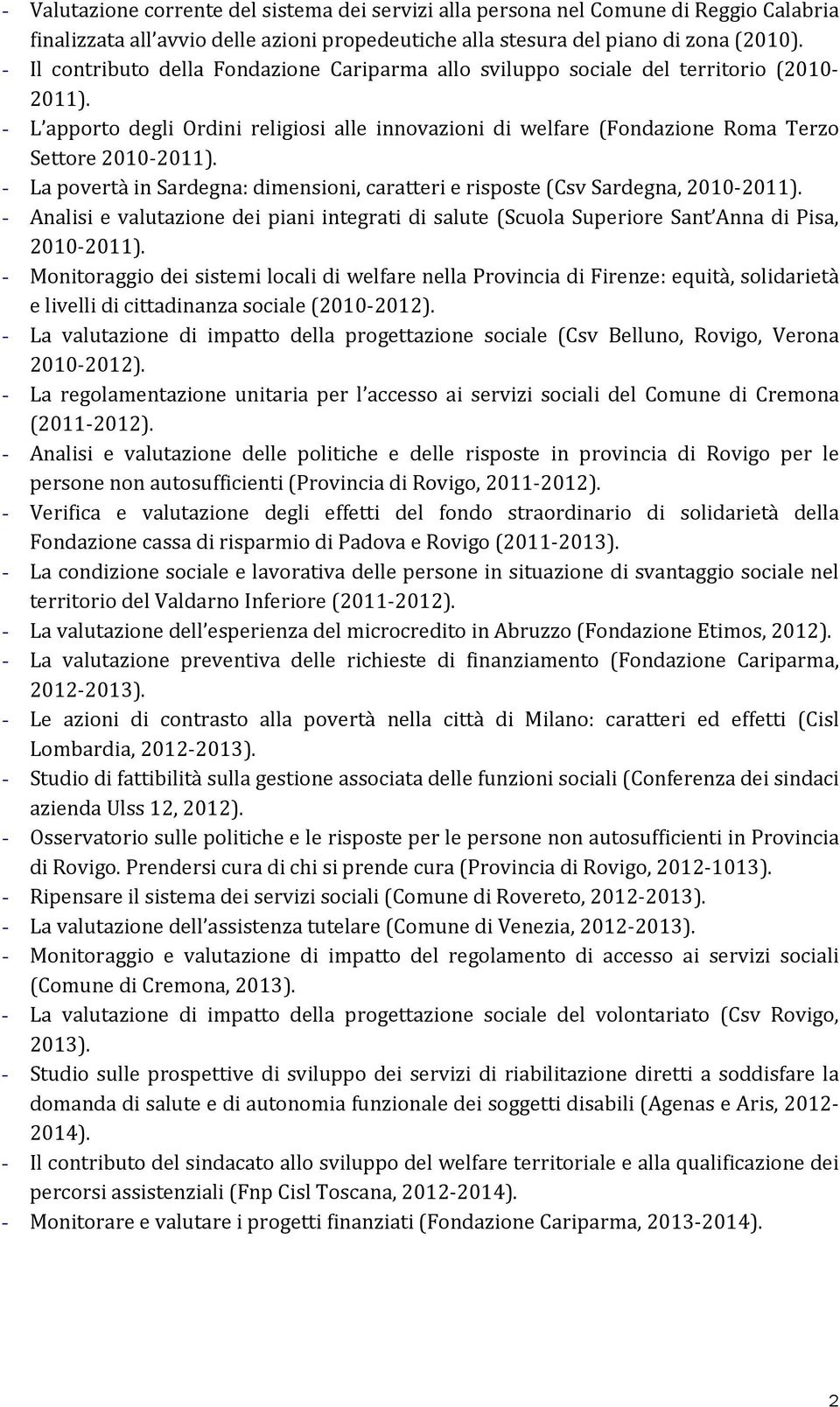 - La povertà in Sardegna: dimensioni, caratteri e risposte (Csv Sardegna, 2010 2011). - Analisi e valutazione dei piani integrati di salute (Scuola Superiore Sant Anna di Pisa, 2010 2011).