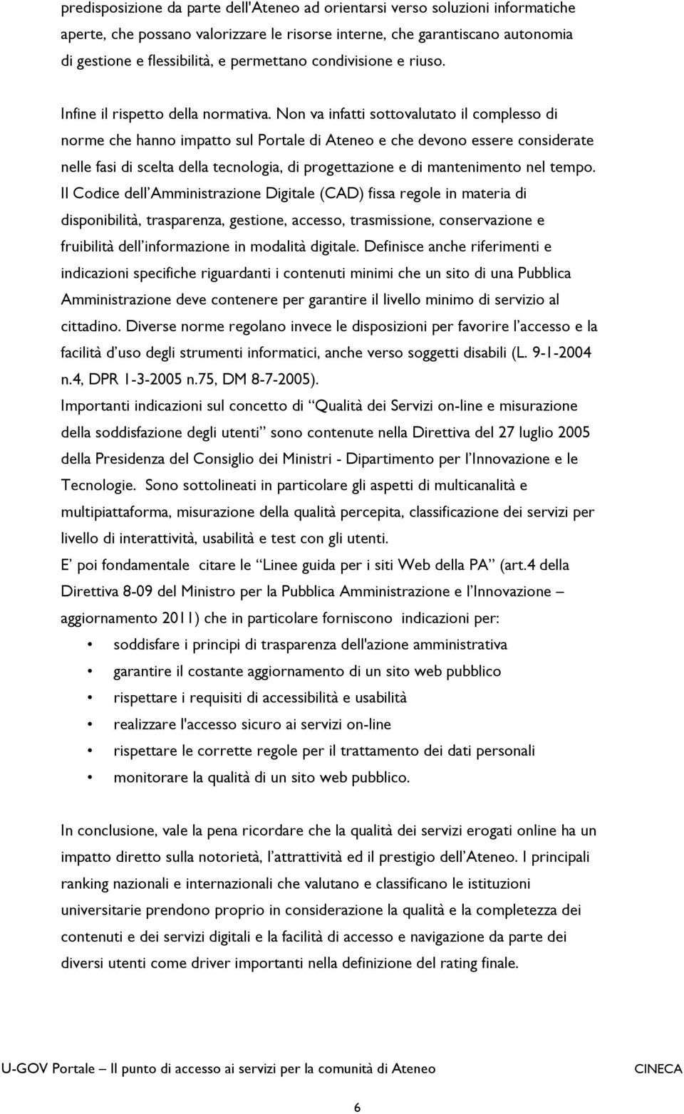 Non va infatti sottovalutato il complesso di norme che hanno impatto sul Portale di Ateneo e che devono essere considerate nelle fasi di scelta della tecnologia, di progettazione e di mantenimento