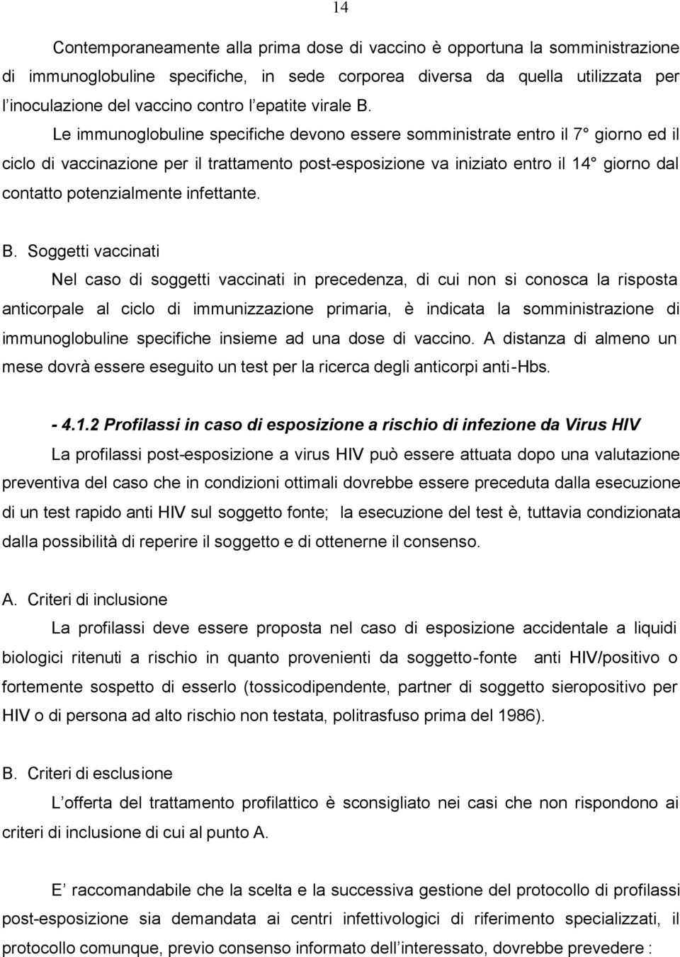 Le immunoglobuline specifiche devono essere somministrate entro il 7 giorno ed il ciclo di vaccinazione per il trattamento post-esposizione va iniziato entro il 14 giorno dal contatto potenzialmente