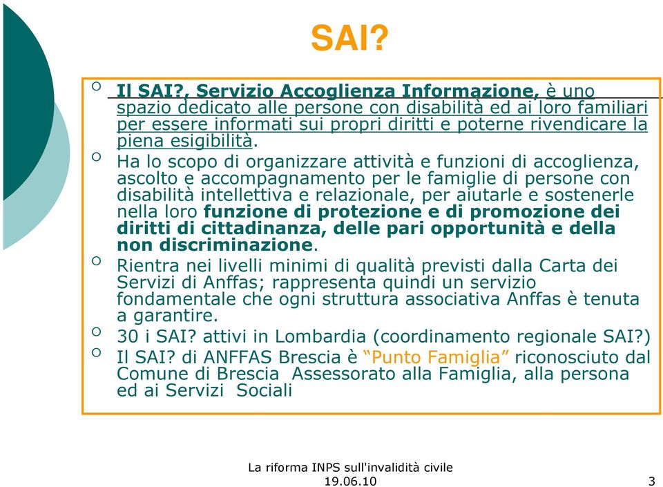 Ha lo scopo di organizzare attività e funzioni di accoglienza, ascolto e accompagnamento per le famiglie di persone con disabilità intellettiva e relazionale, per aiutarle e sostenerle nella loro