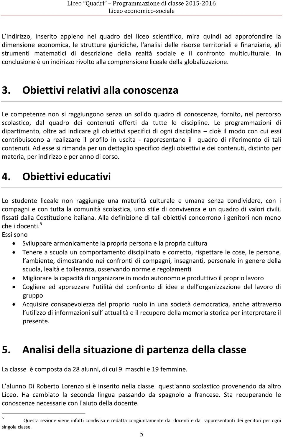 Obiettivi relativi alla conoscenza Le competenze non si raggiungono senza un solido quadro di conoscenze, fornito, nel percorso scolastico, dal quadro dei contenuti offerti da tutte le discipline.