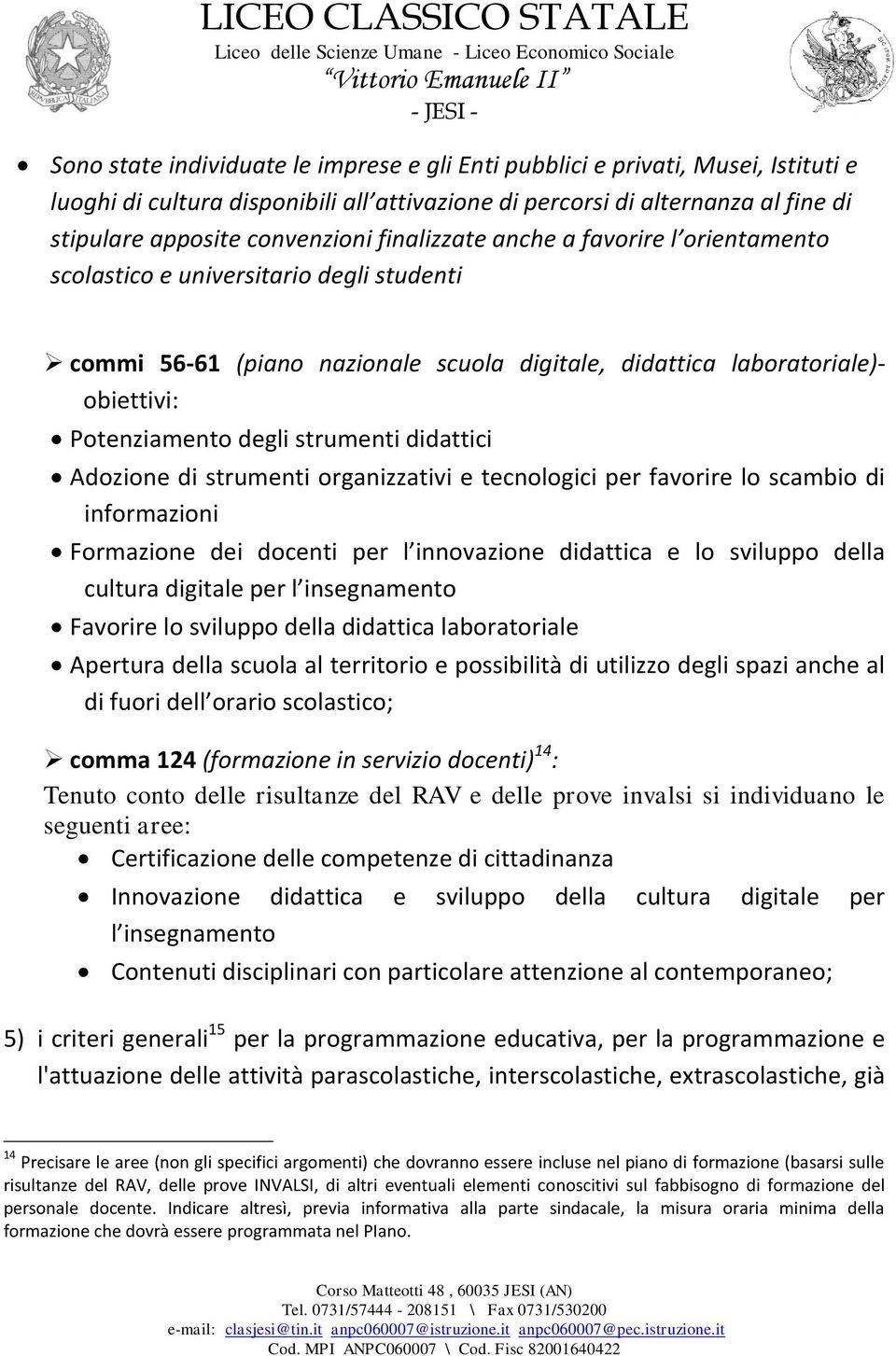 didattici Adozione di strumenti organizzativi e tecnologici per favorire lo scambio di informazioni Formazione dei docenti per l innovazione didattica e lo sviluppo della cultura digitale per l