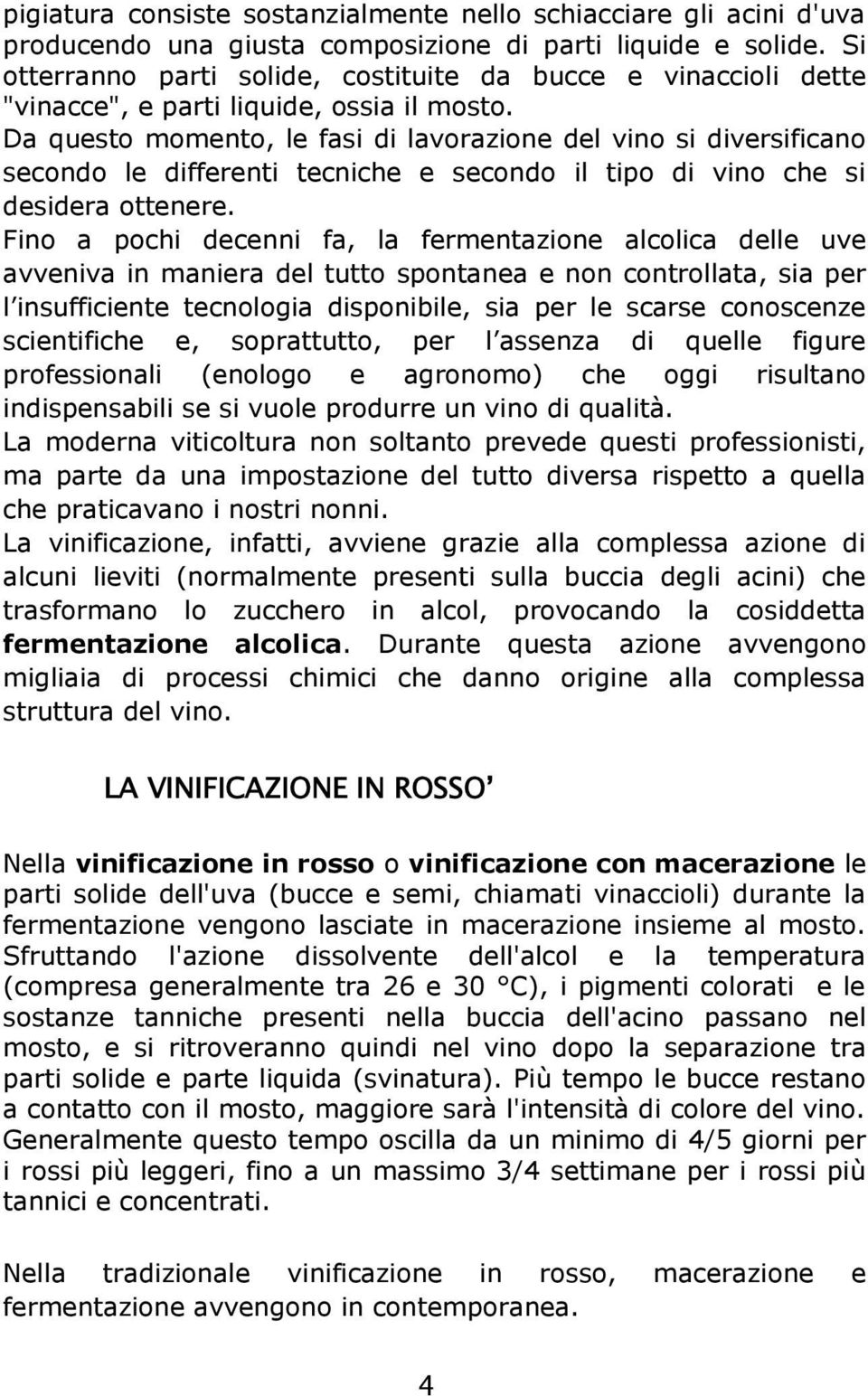 Da questo momento, le fasi di lavorazione del vino si diversificano secondo le differenti tecniche e secondo il tipo di vino che si desidera ottenere.