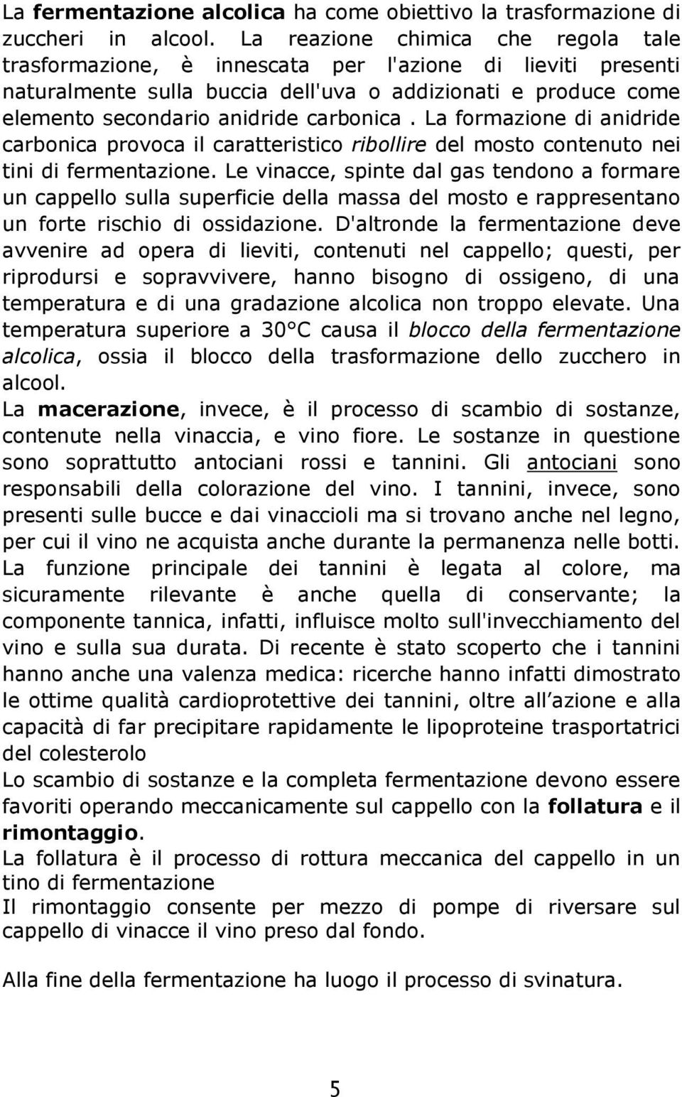 La formazione di anidride carbonica provoca il caratteristico ribollire del mosto contenuto nei tini di fermentazione.