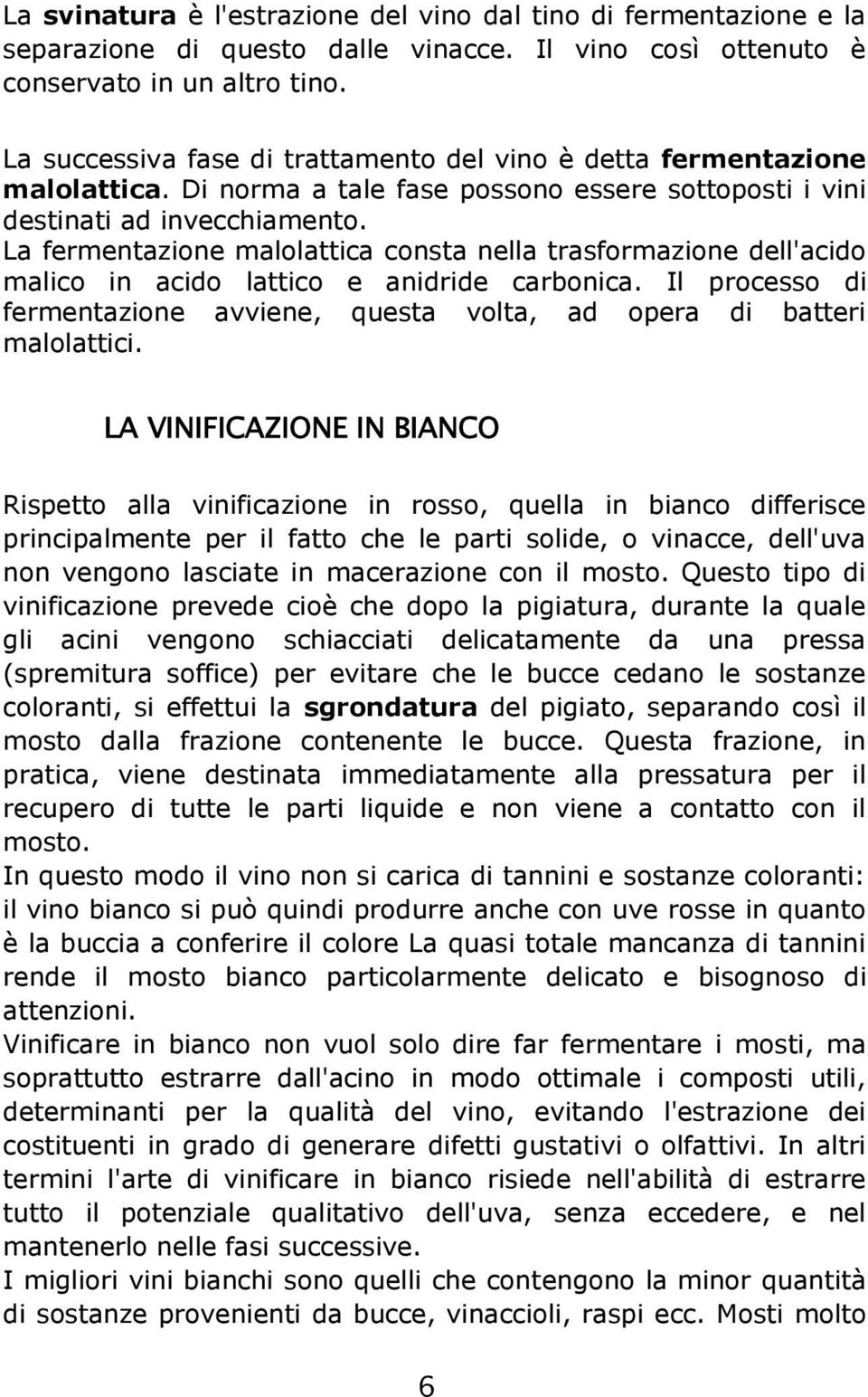 La fermentazione malolattica consta nella trasformazione dell'acido malico in acido lattico e anidride carbonica. Il processo di fermentazione avviene, questa volta, ad opera di batteri malolattici.