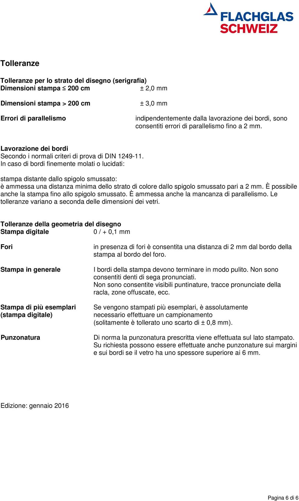 In caso di bordi finemente molati o lucidati: stampa distante dallo spigolo smussato: è ammessa una distanza minima dello strato di colore dallo spigolo smussato pari a 2 mm.