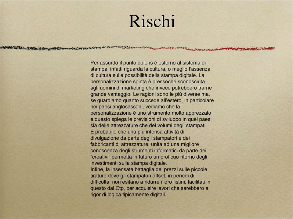 Le ragioni sono le più diverse ma, se guardiamo quanto succede allʼestero, in particolare nei paesi anglosassoni, vediamo che la personalizzazione è uno strumento molto apprezzato e questo spiega le