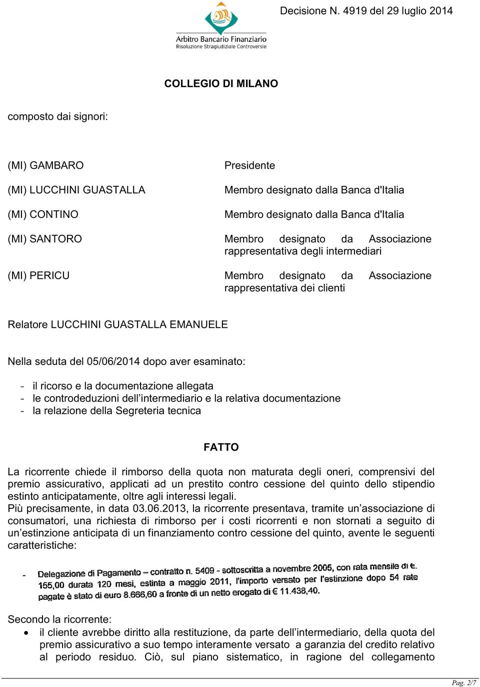 dopo aver esaminato: - il ricorso e la documentazione allegata - le controdeduzioni dell intermediario e la relativa documentazione - la relazione della Segreteria tecnica FATTO La ricorrente chiede