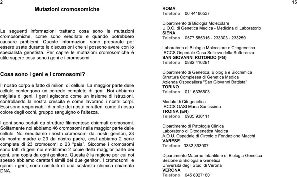 Per capire le mutazioni cromosomiche è utile sapere cosa sono i geni e i cromosomi. Cosa sono i geni e i cromosomi? Il nostro corpo e fatto di milioni di cellule.