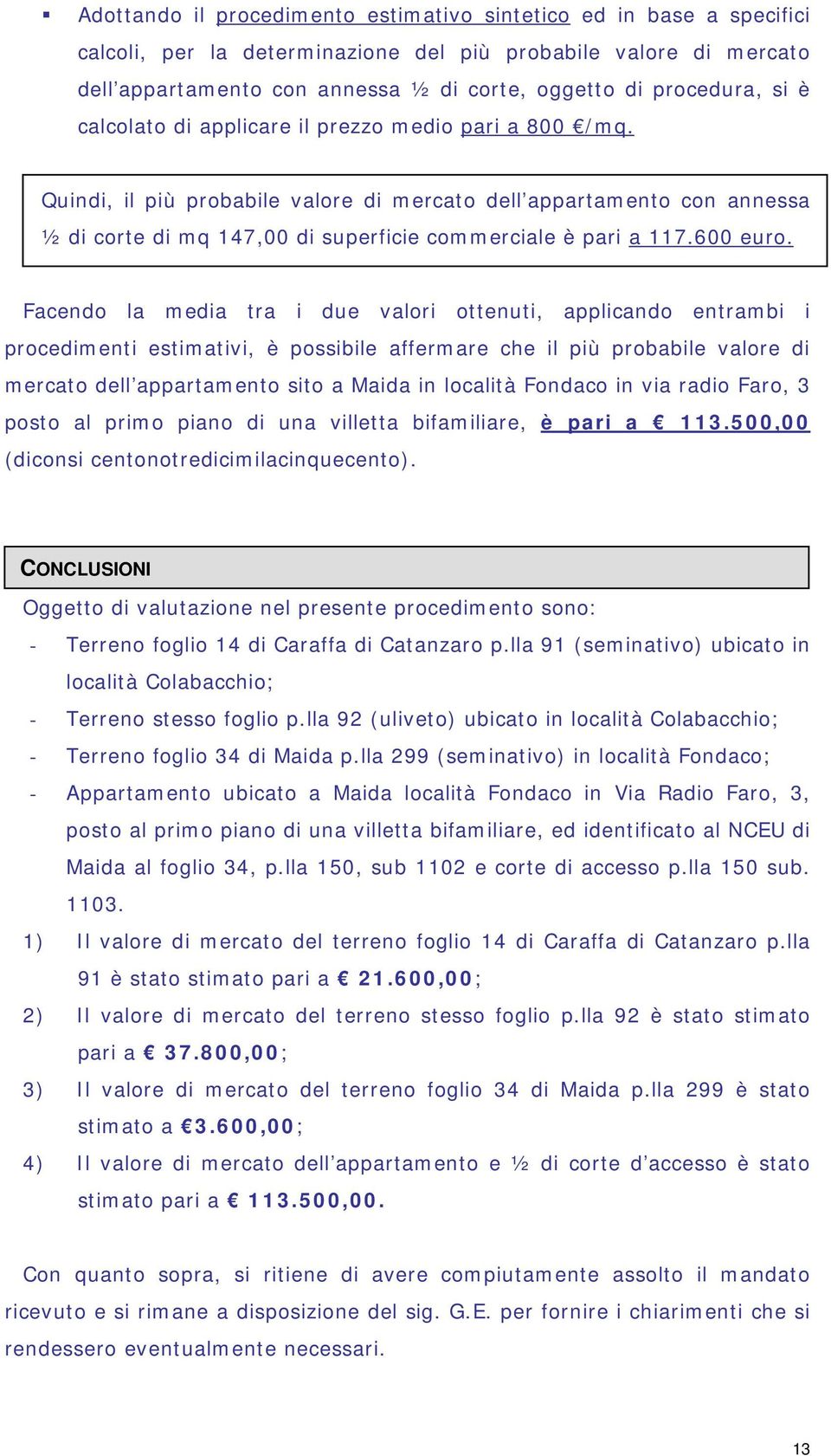 Quindi, il più probabile valore di mercato dell appartamento con annessa ½ di corte di mq 147,00 di superficie commerciale è pari a 117.600 euro.