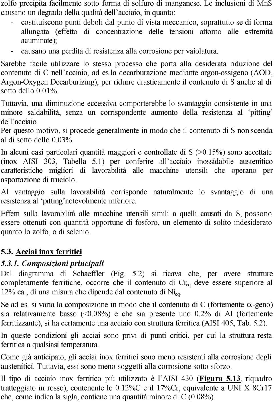 delle tensioni attorno alle estremità acuminate); - causano una perdita di resistenza alla corrosione per vaiolatura.