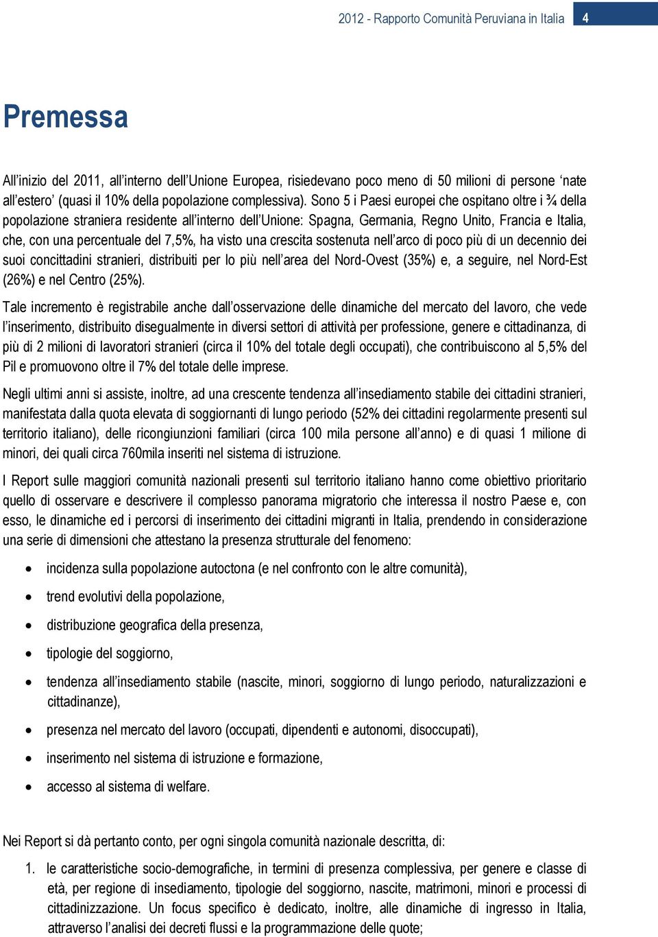 Sono 5 i Paesi europei che ospitano oltre i ¾ della popolazione straniera residente all interno dell Unione: Spagna, Germania, Regno Unito, Francia e Italia, che, con una percentuale del 7,5%, ha