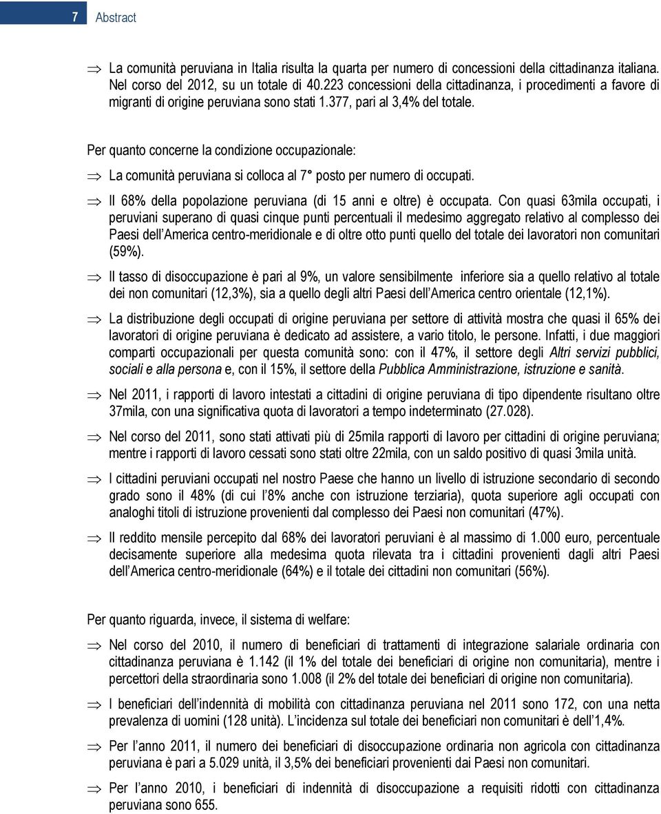 Per quanto concerne la condizione occupazionale: La comunità peruviana si colloca al 7 posto per numero di occupati. Il 68% della popolazione peruviana (di 15 anni e oltre) è occupata.