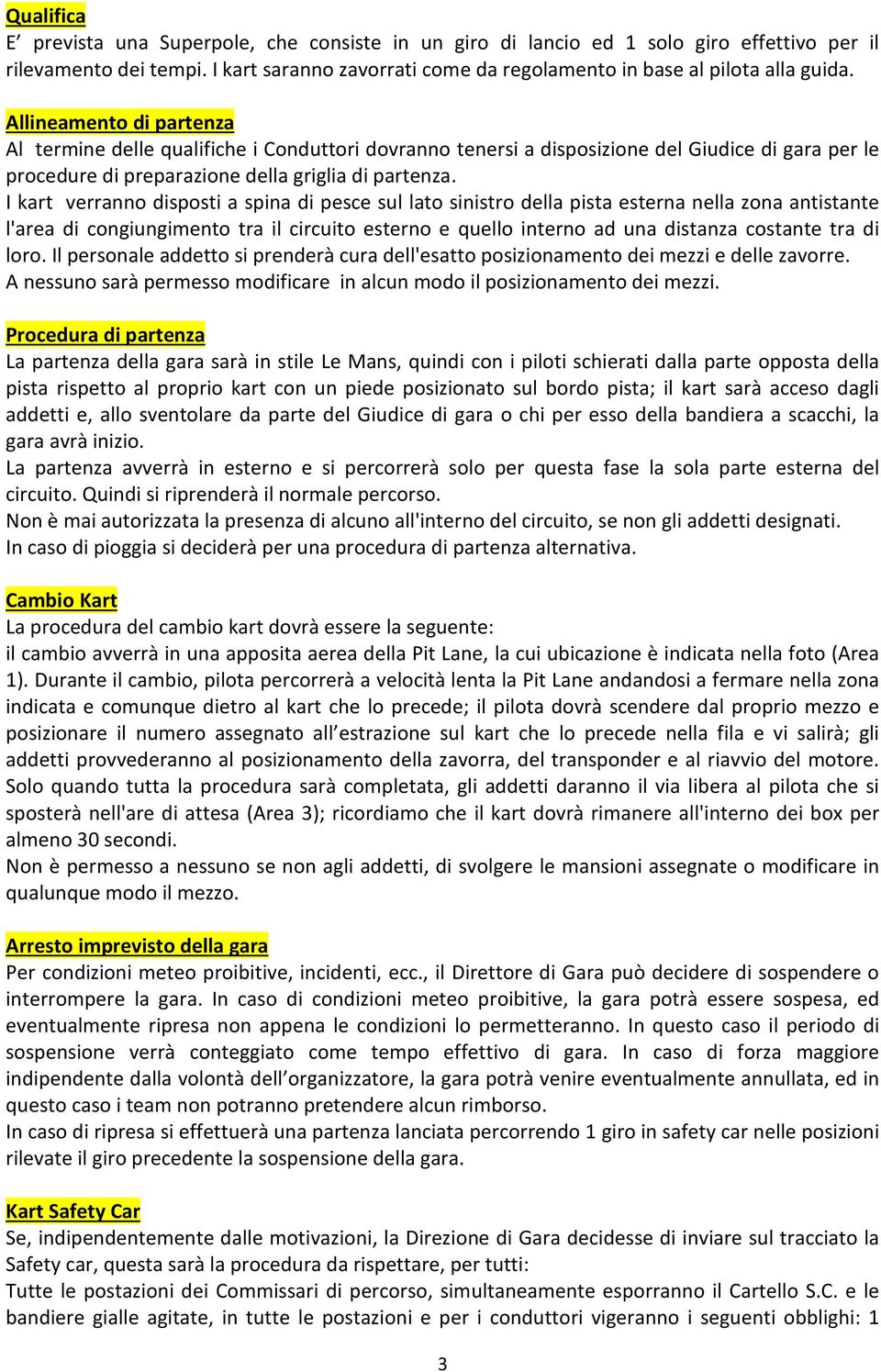 I kart verranno disposti a spina di pesce sul lato sinistro della pista esterna nella zona antistante l'area di congiungimento tra il circuito esterno e quello interno ad una distanza costante tra di