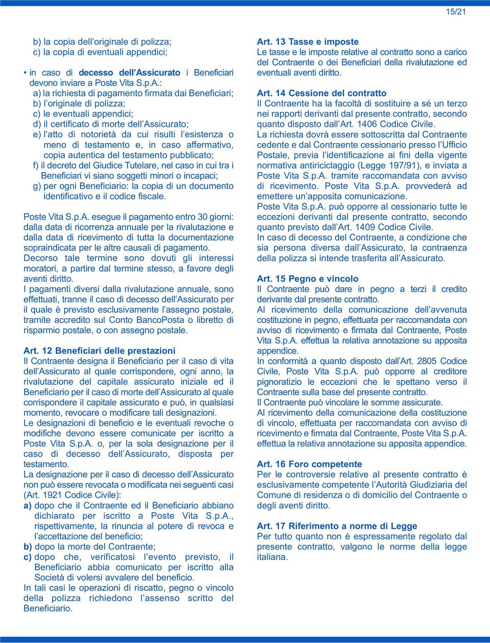 : a) la richiesta di pagamento firmata dai Beneficiari; b) l originale di polizza; c) le eventuali appendici; d) il certificato di morte dell Assicurato; e) l atto di notorietà da cui risulti l