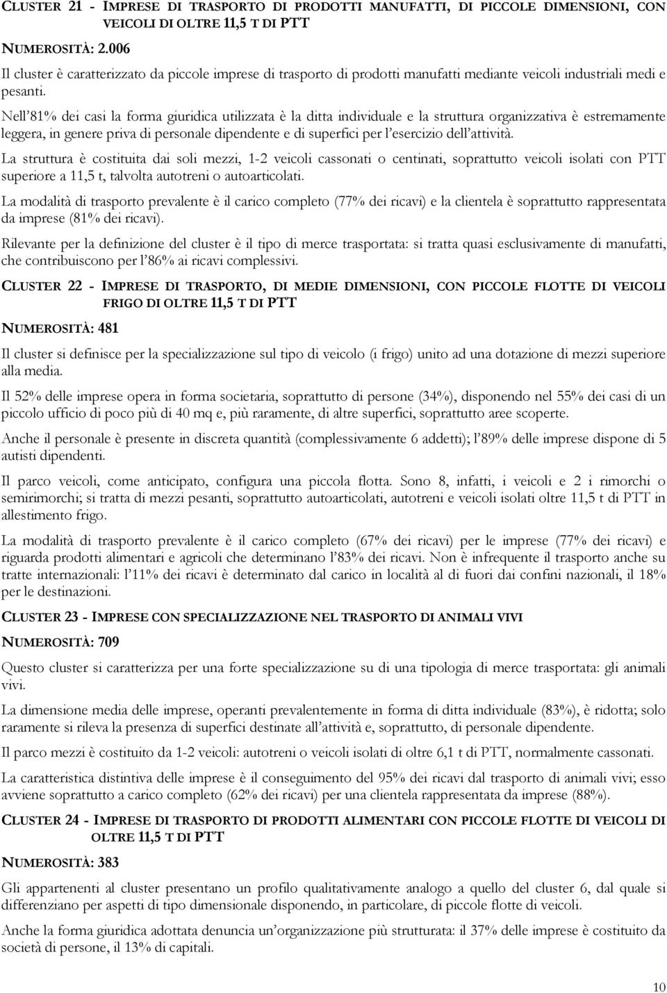 Nell 81% dei casi la forma giuridica utilizzata è la ditta individuale e la struttura organizzativa è estremamente leggera, in genere priva di personale dipendente e di superfici per l esercizio dell