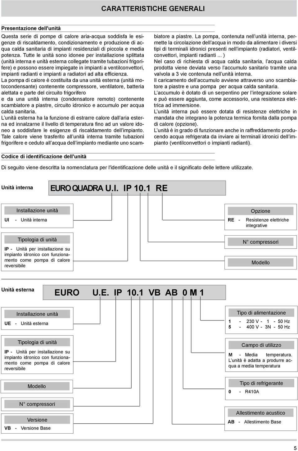 Tutte le unità sono idonee per installazione splittata (unità interna e unità esterna collegate tramite tubazioni frigorifere) e possono essere impiegate in impianti a ventilconvettori, impianti