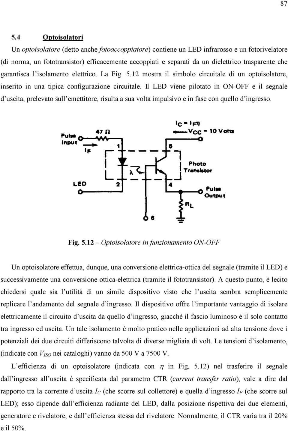 Il LED viene pilotato in ON-OFF e il segnale d uscita, prelevato sull emettitore, risulta a sua volta impulsivo e in fase con quello d ingresso. Fig. 5.