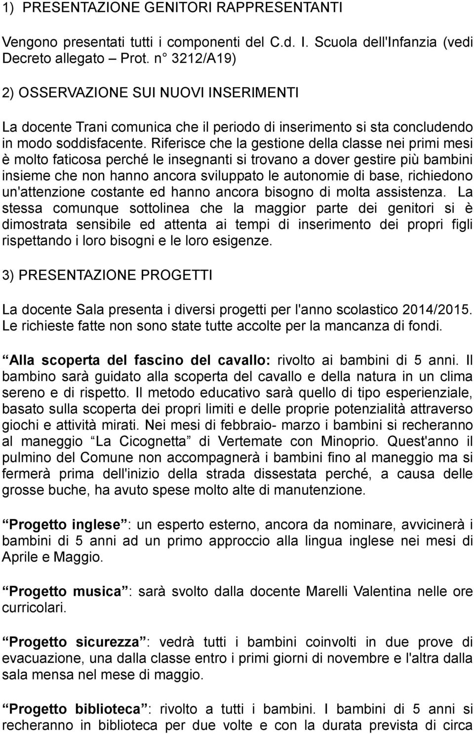 Riferisce che la gestione della classe nei primi mesi è molto faticosa perché le insegnanti si trovano a dover gestire più bambini insieme che non hanno ancora sviluppato le autonomie di base,