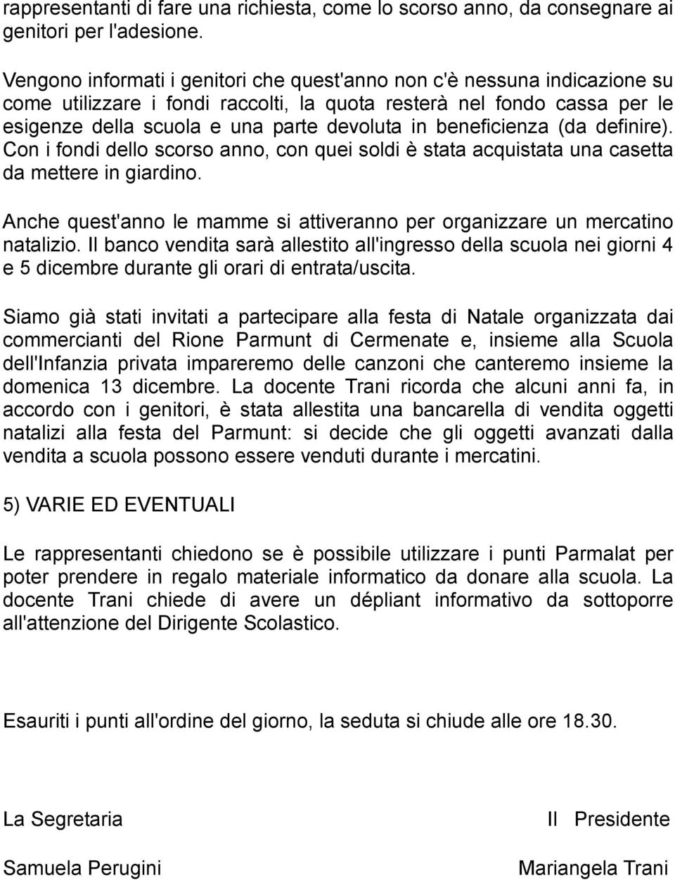 beneficienza (da definire). Con i fondi dello scorso anno, con quei soldi è stata acquistata una casetta da mettere in giardino.