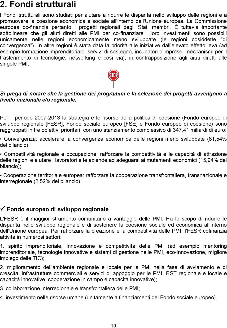 È tuttavia importante sottolineare che gli aiuti diretti alle PMI per co-finanziare i loro investimenti sono possibili unicamente nelle regioni economicamente meno sviluppate (le regioni cosiddette