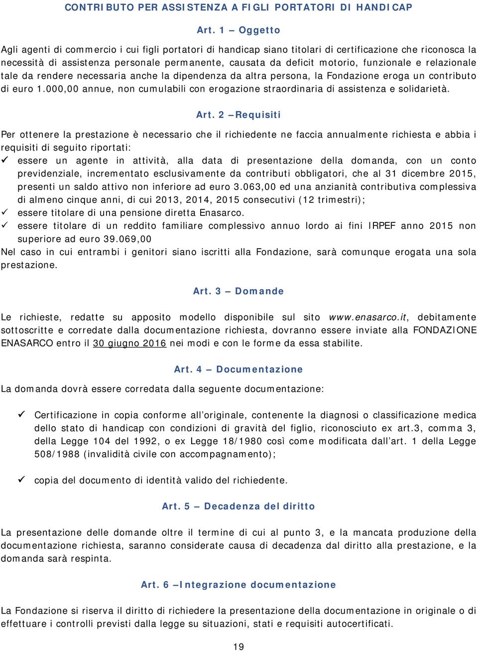 funzionale e relazionale tale da rendere necessaria anche la dipendenza da altra persona, la Fondazione eroga un contributo di euro 1.