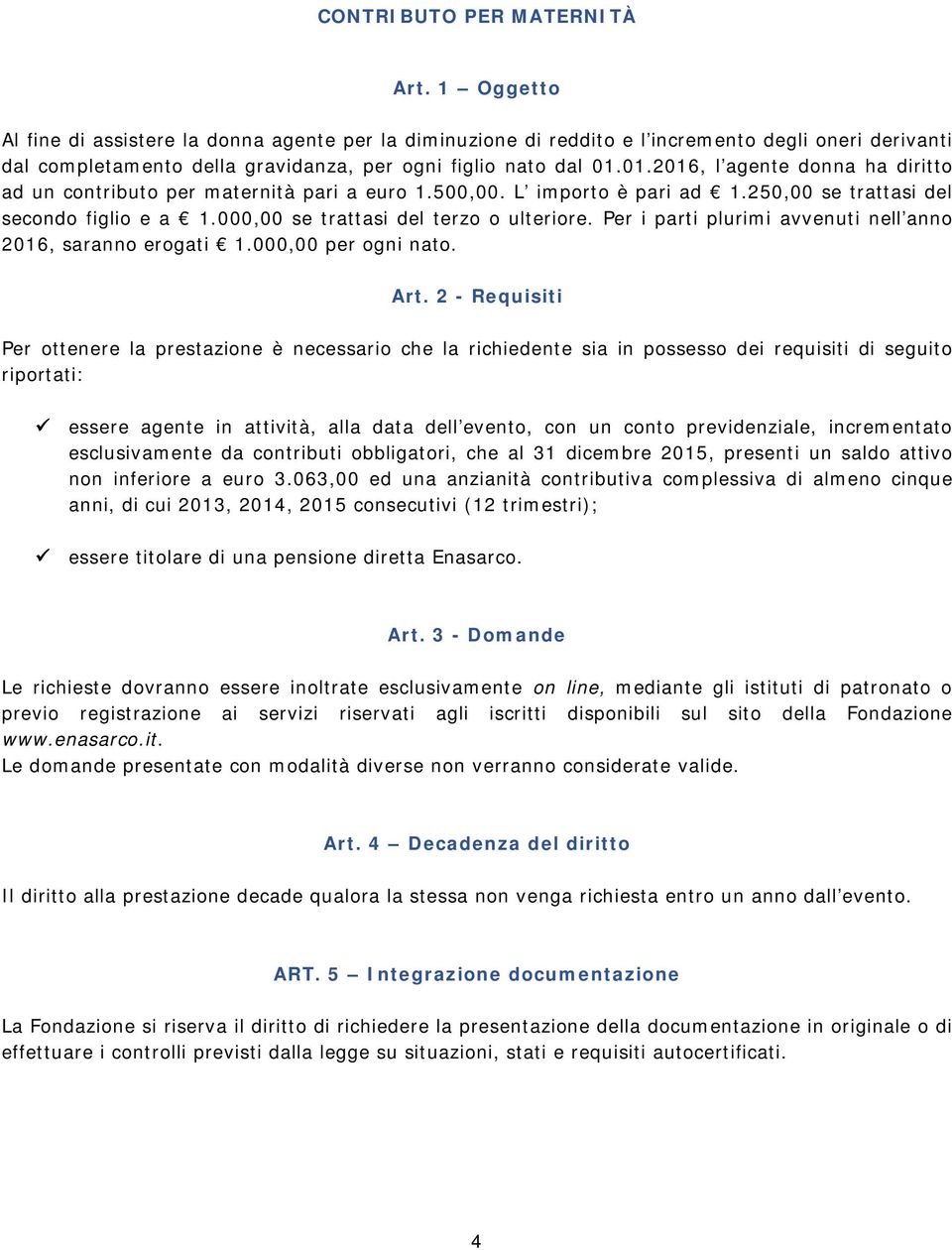 01.2016, l agente donna ha diritto ad un contributo per maternità pari a euro 1.500,00. L importo è pari ad 1.250,00 se trattasi del secondo figlio e a 1.000,00 se trattasi del terzo o ulteriore.