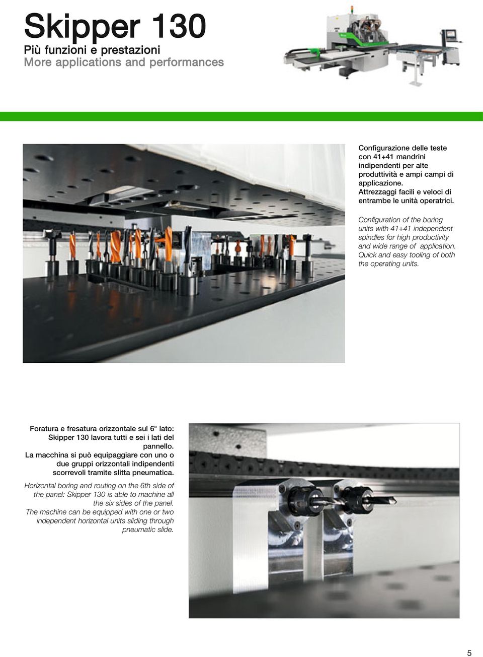 Quick and easy tooling of both the operating units. Foratura e fresatura orizzontale sul 6 lato: Skipper 130 lavora tutti e sei i lati del pannello.