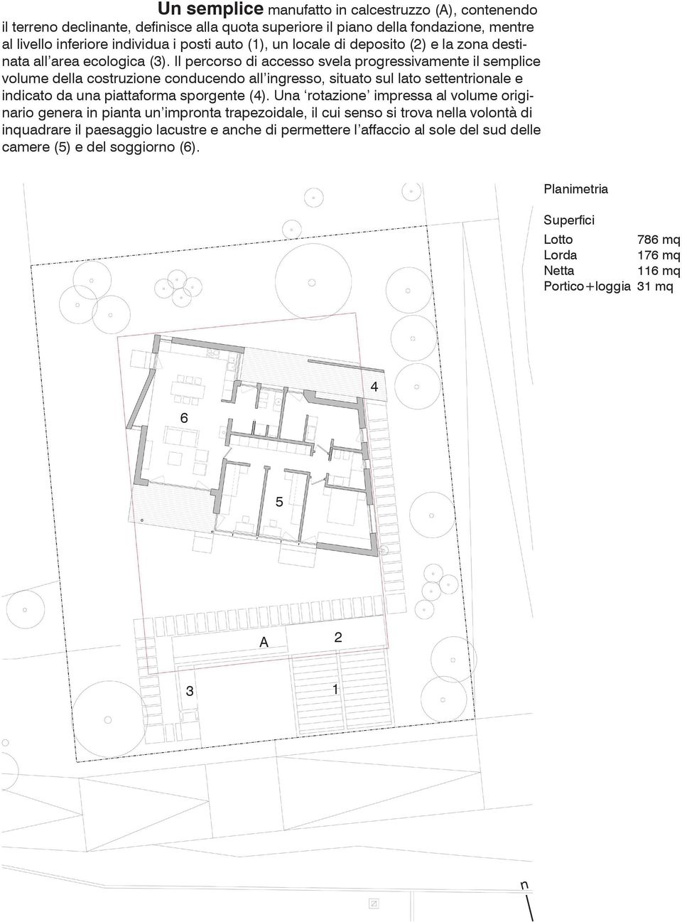 Il percorso di accesso svela progressivamente il semplice volume della costruzione conducendo all ingresso, situato sul lato settentrionale e indicato da una piattaforma sporgente (4).