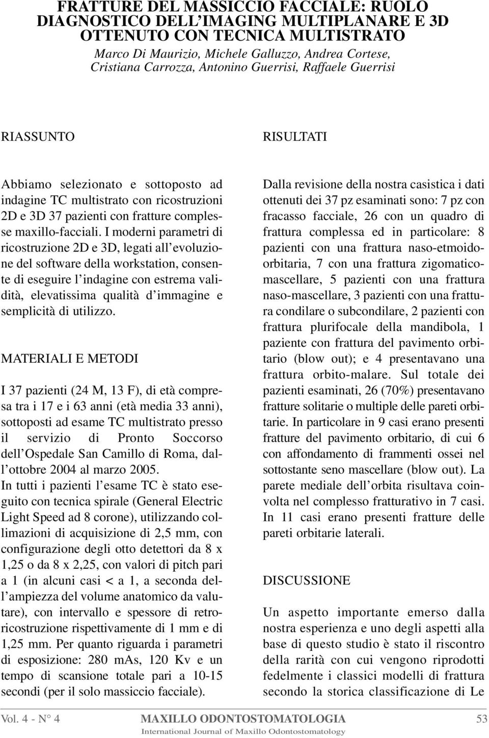 I moderni parametri di ricostruzione 2D e 3D, legati all evoluzione del software della workstation, consente di eseguire l indagine con estrema validità, elevatissima qualità d immagine e semplicità