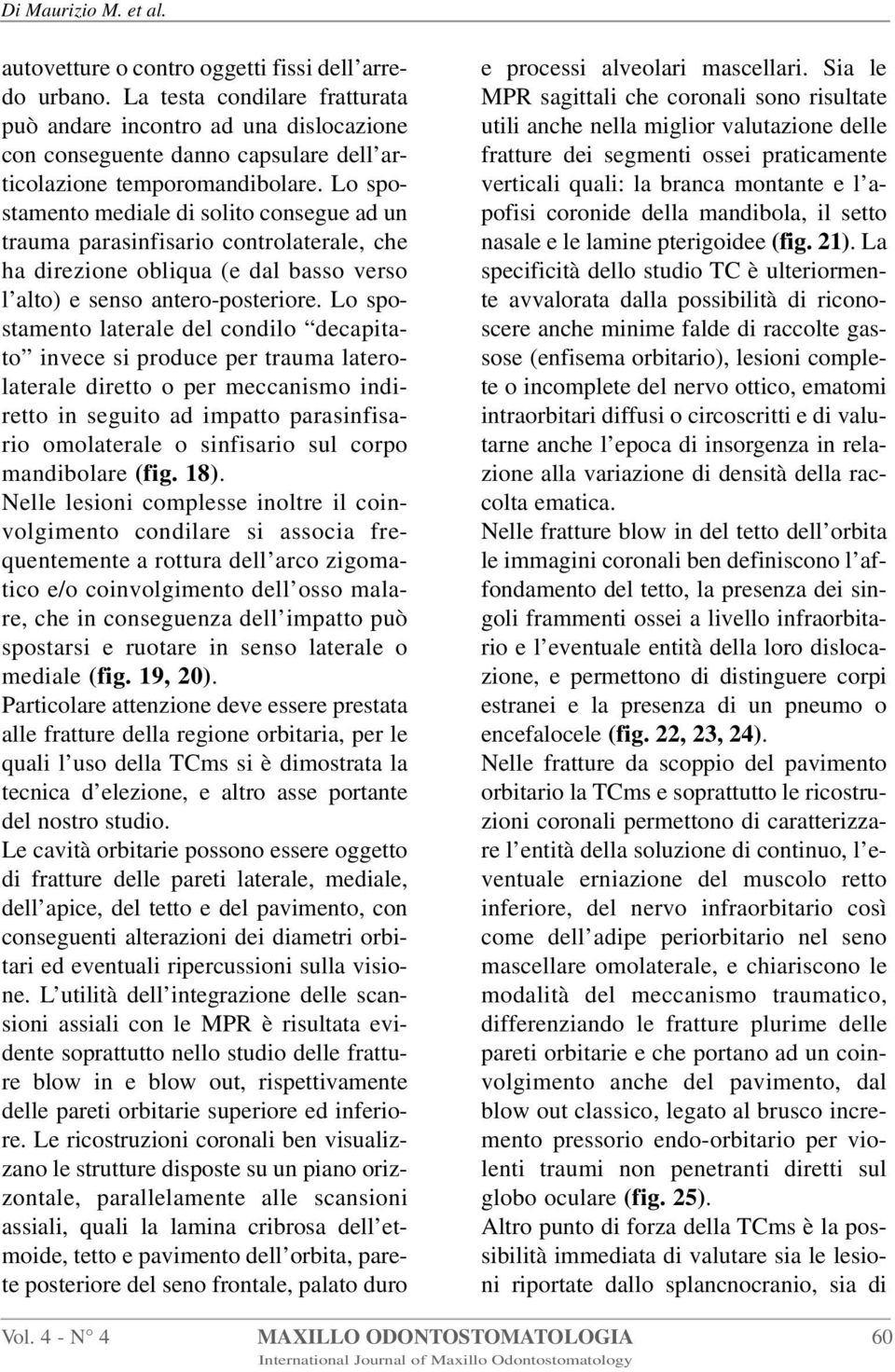 Lo spostamento mediale di solito consegue ad un trauma parasinfisario controlaterale, che ha direzione obliqua (e dal basso verso l alto) e senso antero-posteriore.