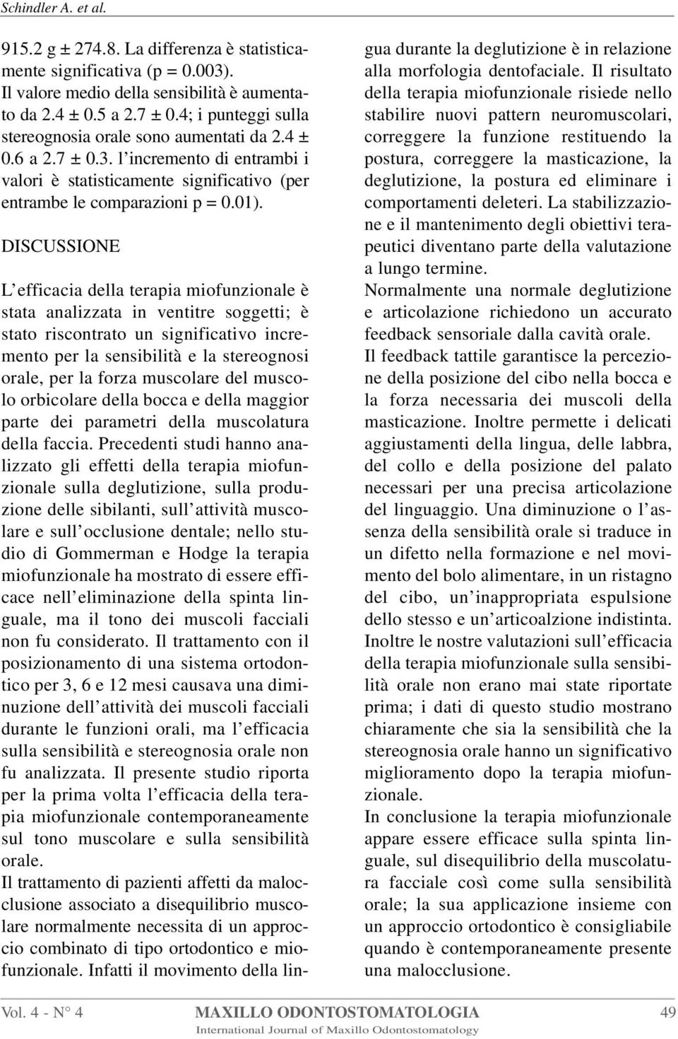 DISCUSSIONE L efficacia della terapia miofunzionale è stata analizzata in ventitre soggetti; è stato riscontrato un significativo incremento per la sensibilità e la stereognosi orale, per la forza