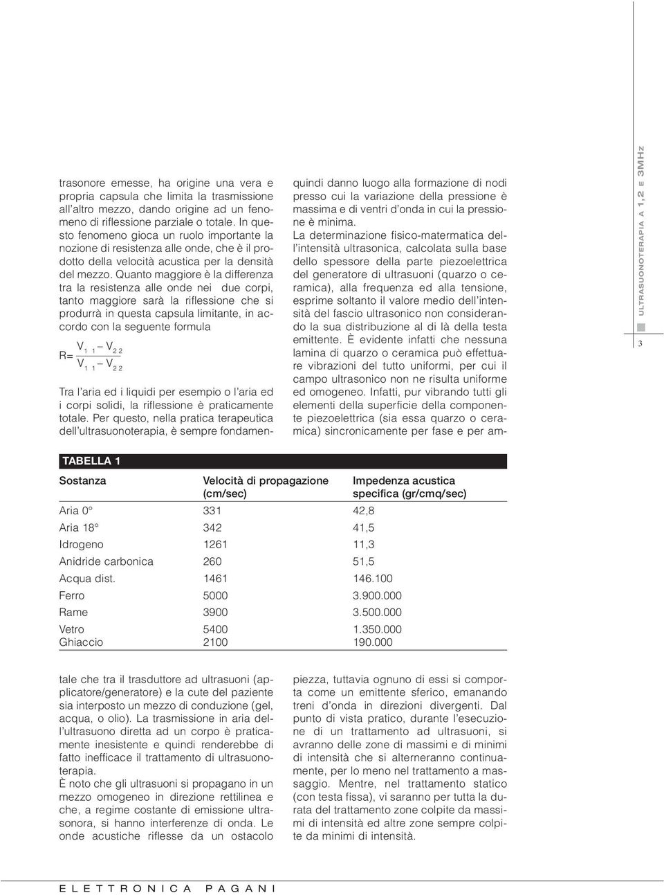 Quanto maggiore è la differenza tra la resistenza alle onde nei due corpi, tanto maggiore sarà la riflessione che si produrrà in questa capsula limitante, in accordo con la seguente formula R= V 1 1