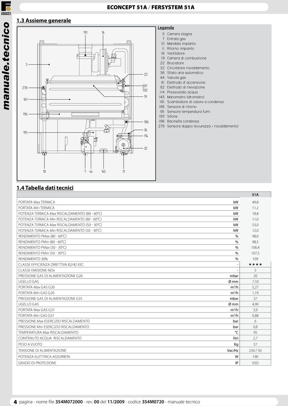 di calore a condensa 186 Sensore di ritorno 191 Sensore temperatura fumi 193 Sifone 196 Bacinella condensa 278 Sensore doppio (sicurezza + riscaldamento) 32 10 7 44 145 11 1.