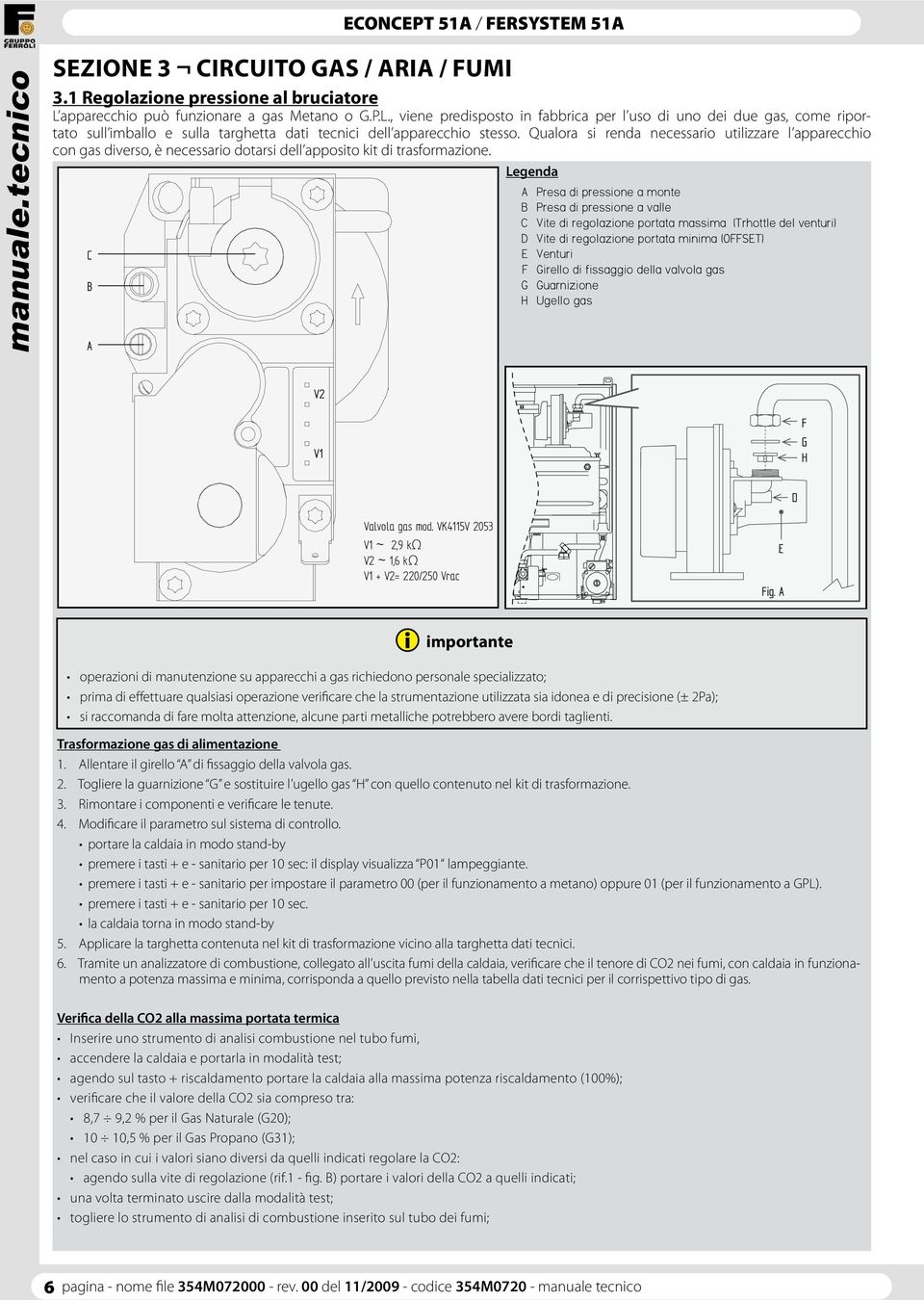 Qualora si renda necessario utilizzare l apparecchio con gas diverso, è necessario dotarsi dell apposito kit di trasformazione.