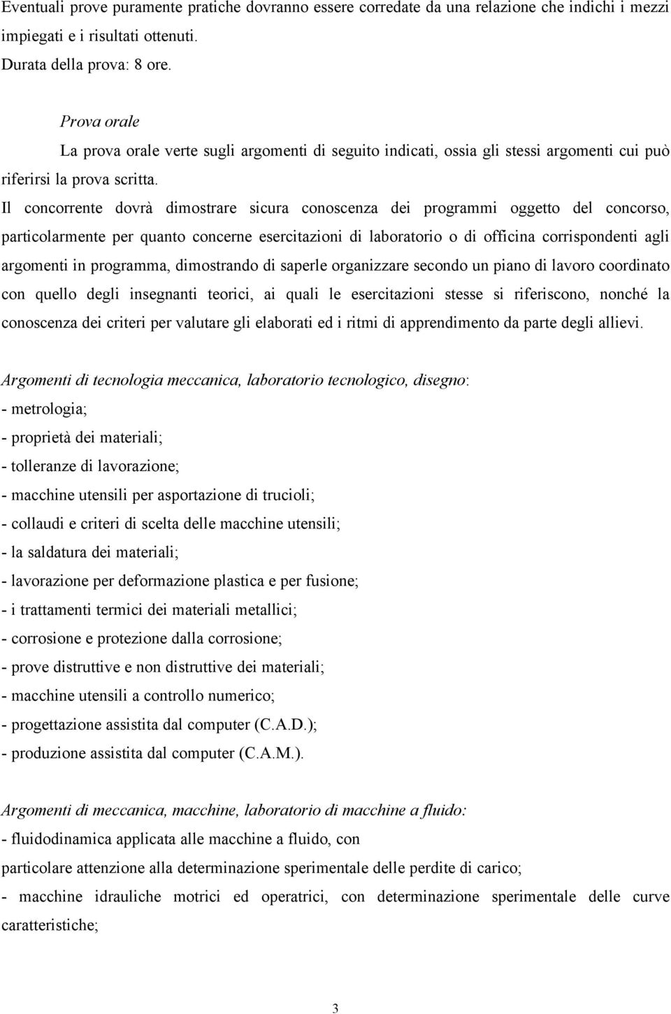 Il concorrente dovrà dimostrare sicura conoscenza dei programmi oggetto del concorso, particolarmente per quanto concerne esercitazioni di laboratorio o di officina corrispondenti agli argomenti in