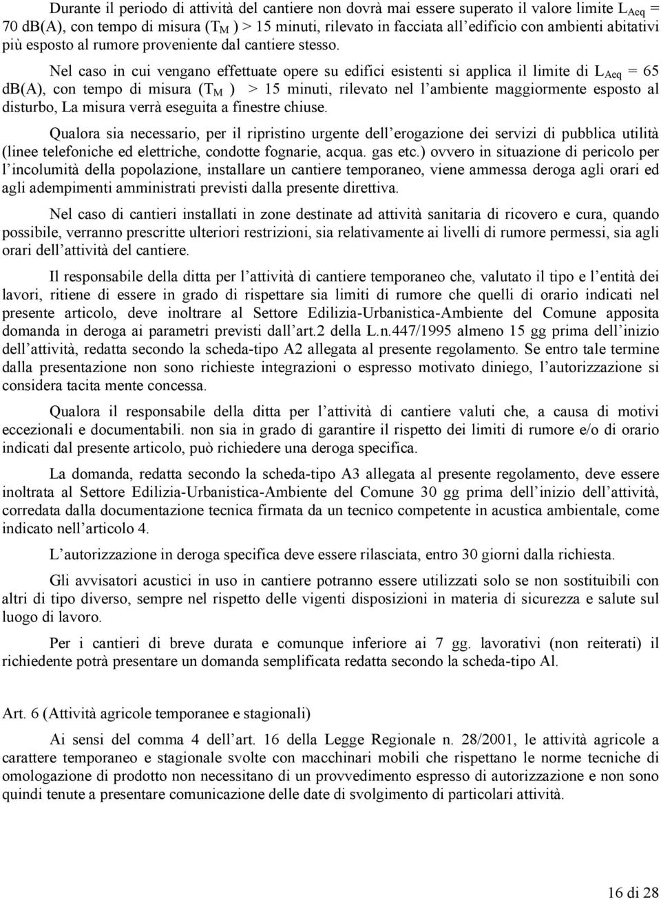 Nel caso in cui vengano effettuate opere su edifici esistenti si applica il limite di L Aeq = 65 db(a), con tempo di misura (T M ) > 15 minuti, rilevato nel l ambiente maggiormente esposto al