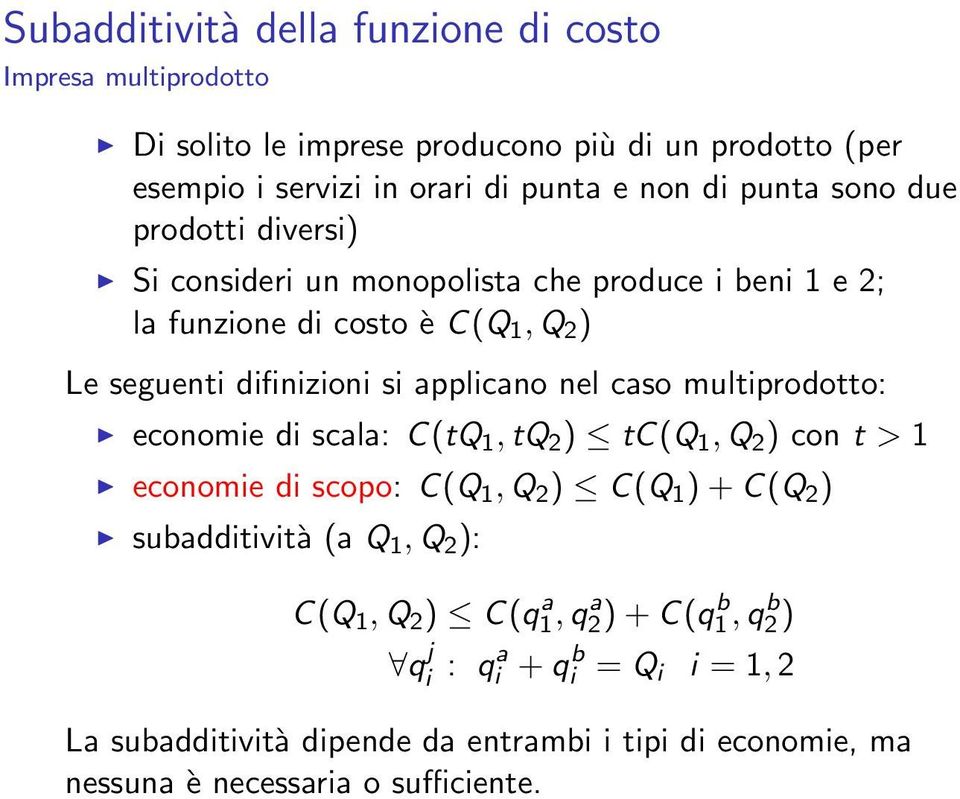 caso multiprodotto: economie di scala: C(tQ 1, tq 2 ) tc(q 1, Q 2 ) con t > 1 economie di scopo: C(Q 1, Q 2 ) C(Q 1 ) + C(Q 2 ) subadditività (a Q 1, Q 2 ): C(Q 1,