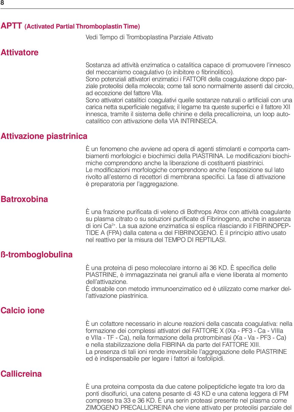 Sono potenziali attivatori enzimatici i FATTORI della coagulazione dopo parziale proteolisi della molecola; come tali sono normalmente assenti dal circolo, ad eccezione del fattore Vlla.