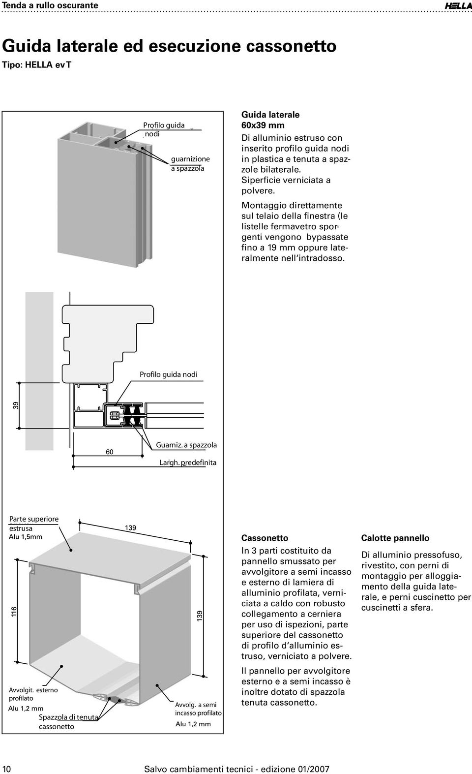 Montaggio direttamente sul telaio della finestra (le listelle fermavetro sporgenti vengono bypassate fino a 19 mm oppure lateralmente nell intradosso. Profilo guida nodi Guarniz. a spazzola Largh.