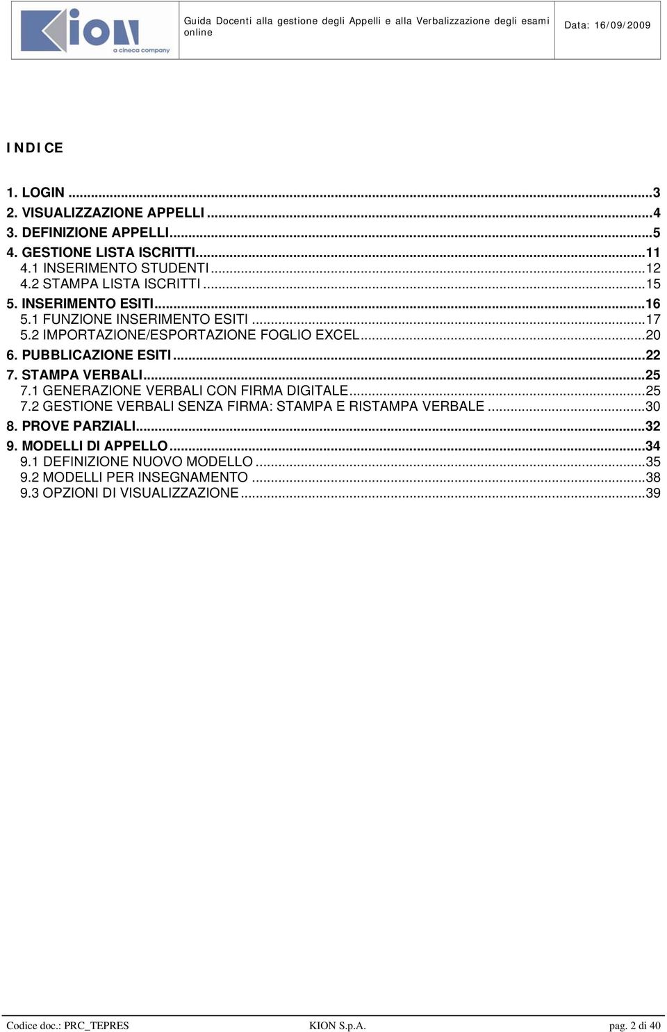 ..22 7. STAMPA VERBALI...25 7.1 GENERAZIONE VERBALI CON FIRMA DIGITALE...25 7.2 GESTIONE VERBALI SENZA FIRMA: STAMPA E RISTAMPA VERBALE...30 8. PROVE PARZIALI.