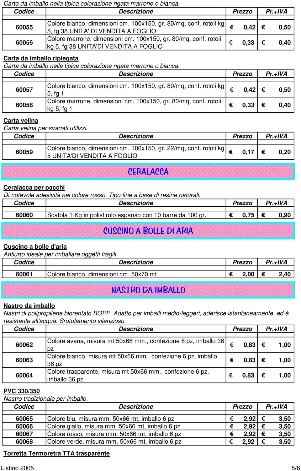 rotoli kg 5, fg 38 UNITA'DI VENDITA A FOGLIO 0,42 0,50 0,33 0,40 Carta da imballo ripiegata Carta da imballo nella tipica colorazione rigata marrone o bianca. 60057 60058 Colore bianco, dimensioni cm.