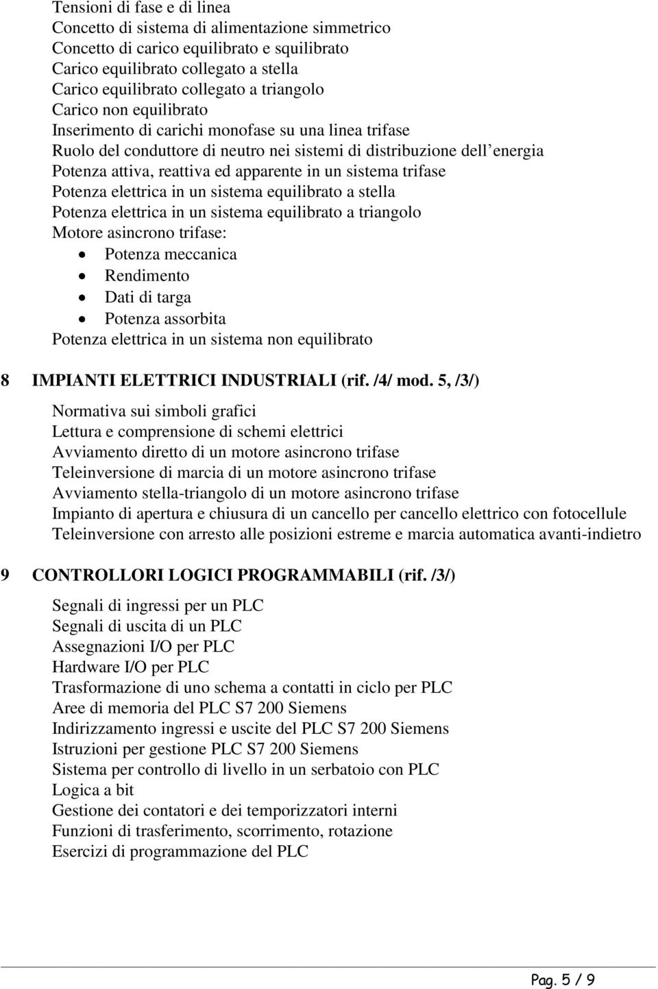 sistema trifase Potenza elettrica in un sistema equilibrato a stella Potenza elettrica in un sistema equilibrato a triangolo Motore asincrono trifase: Potenza meccanica Rendimento Dati di targa