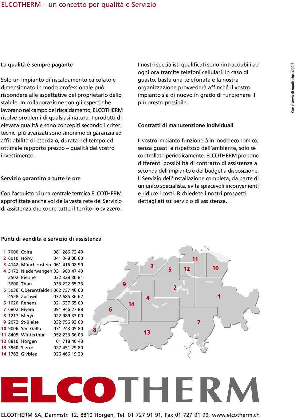 I prodotti di elevata qualità e sono concepiti secondo i criteri tecnici più avanzati sono sinonimo di garanzia ed affidabilità di esercizio, durata nel tempo ed ottimale rapporto prezzo qualità del