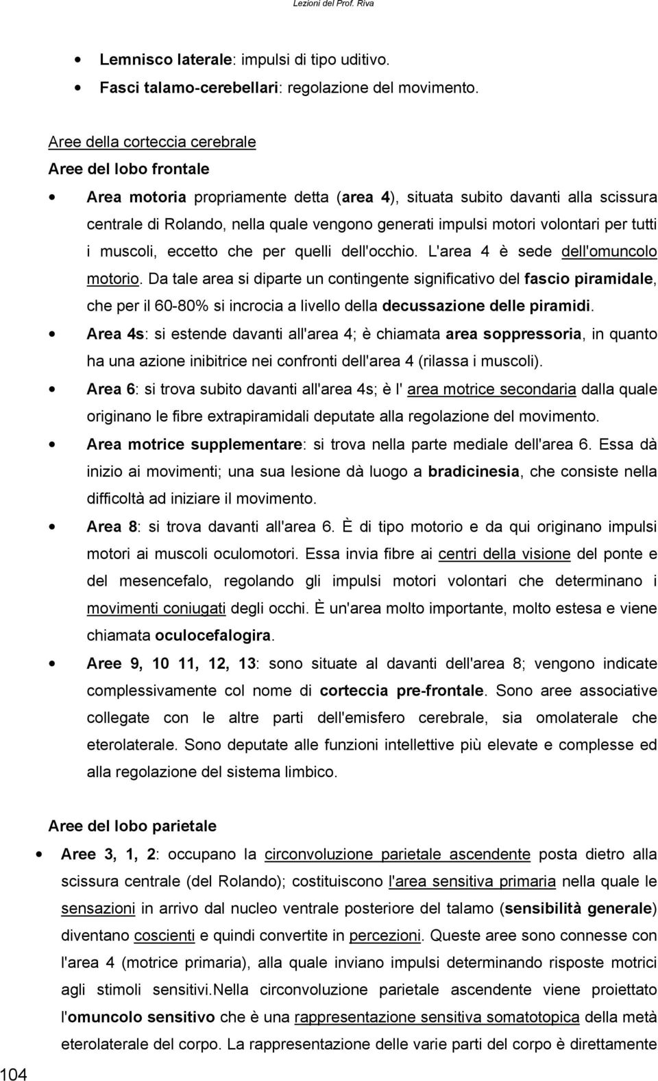 volontari per tutti i muscoli, eccetto che per quelli dell'occhio. L'area 4 è sede dell'omuncolo motorio.