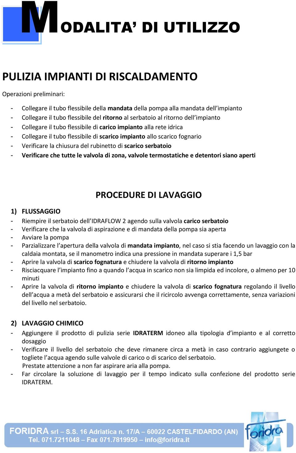 la chiusura del rubinetto di scarico serbatoio - Verificare che tutte le valvola di zona, valvole termostatiche e detentori siano aperti PROCEDURE DI LAVAGGIO 1) FLUSSAGGIO - Riempire il serbatoio