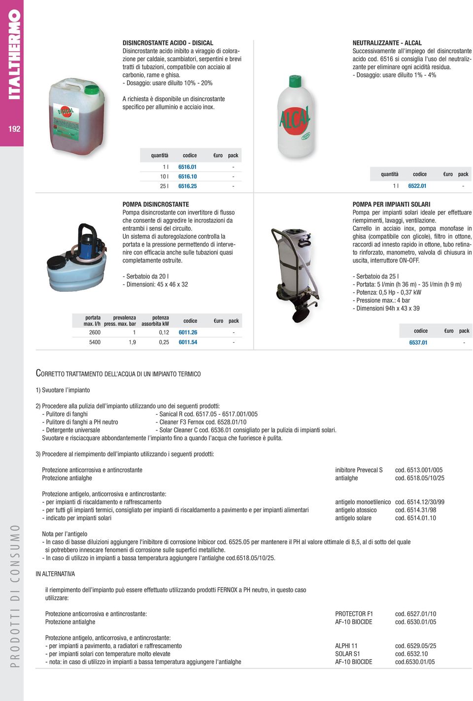 6516 si consiglia l'uso del neutralizzante per eliminare ogni acidità residua. - Dosaggio: usare diluito 1% - 4% A richiesta è disponibile un disincrostante specifico per alluminio e acciaio inox.