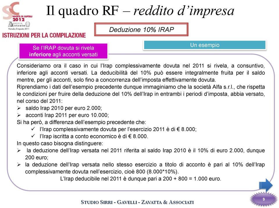 Riprendiamo i dati dell esempio precedente dunque immaginiamo che la società Alfa s.r.l., che rispetta le condizioni per fruire della deduzione del 10% dell Irap in entrambi i periodi d imposta, abbia versato, nel corso del 2011: saldo Irap 2010 per euro 2.